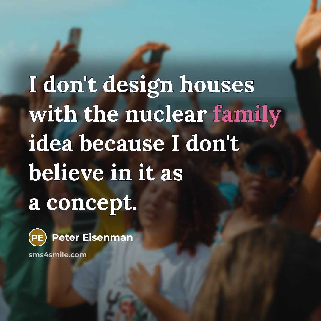 “I don't design houses with the nuclear family idea because…” quote by Peter Eisenman