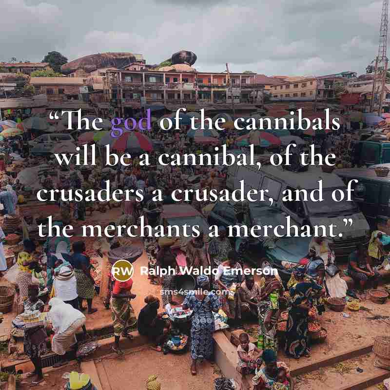 “The god of the cannibals will be a cannibal, of the crusaders a crusader, and of the merchants a merchant.” quote by Ralph Waldo Emerson