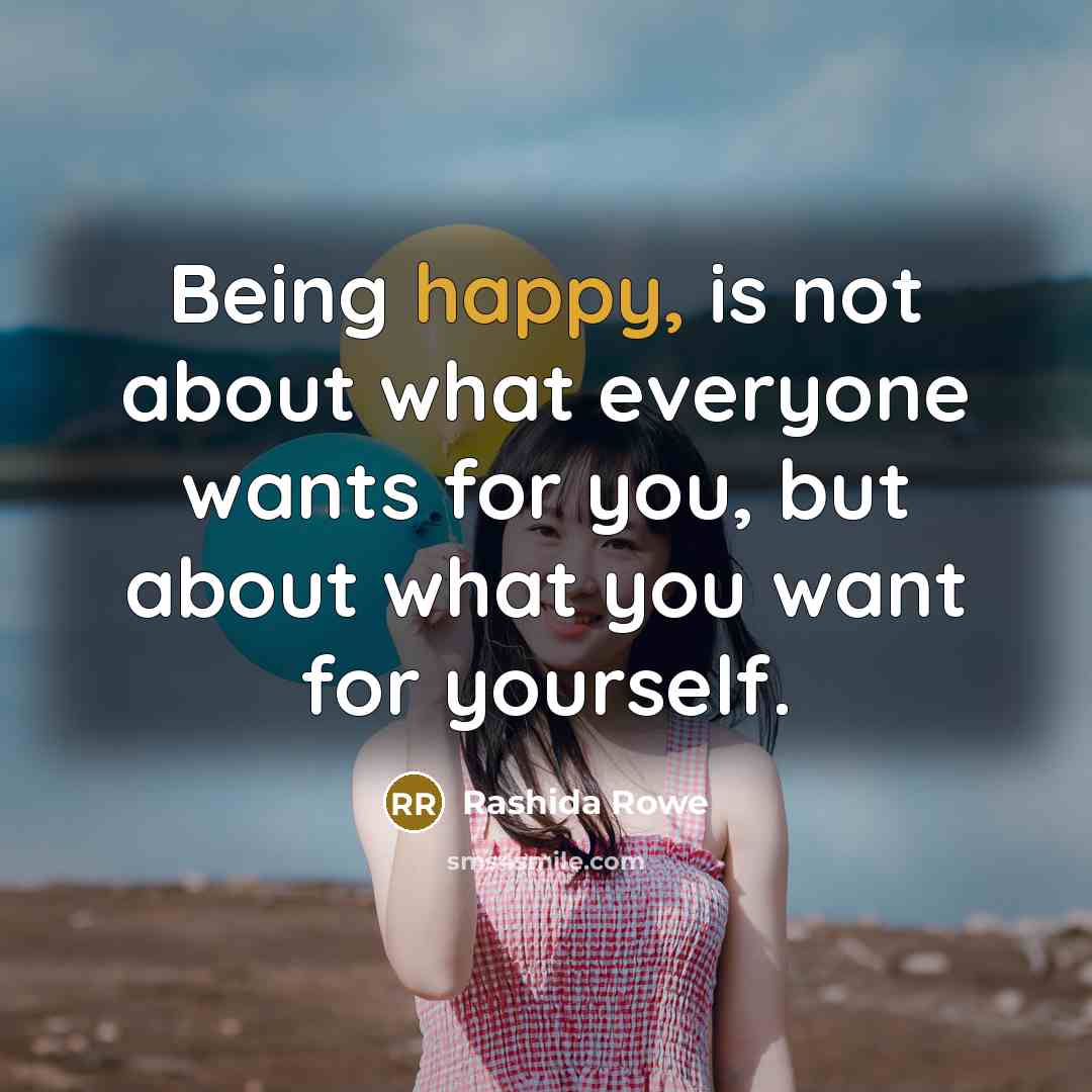 “Being happy, is not about what everyone wants for you,…” quote by Rashida Rowe
