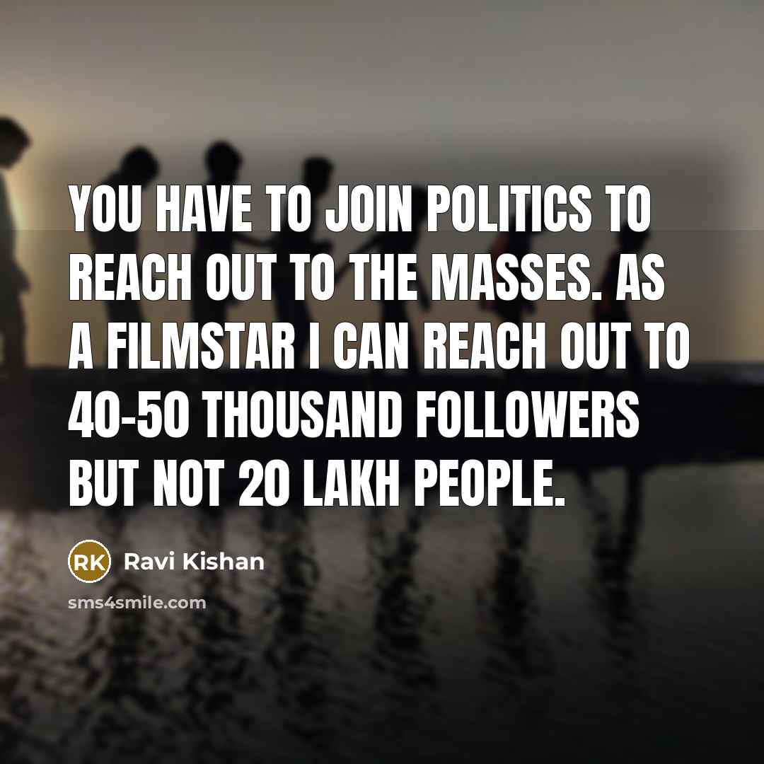 “You have to join politics to reach out to the…” quote by Ravi Kishan