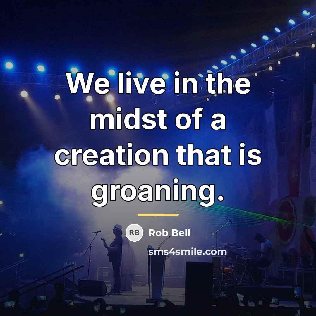 “We live in the midst of a creation that is…” quote by Rob Bell