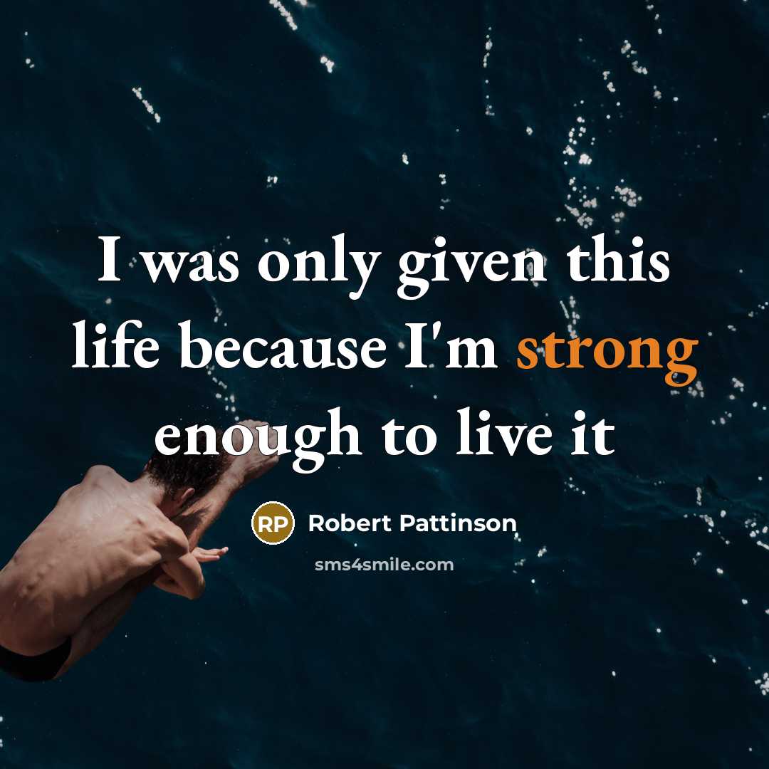 “I was only given this life because I'm strong enough…” quote by Robert Pattinson