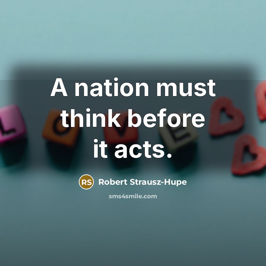 “A nation must think before it acts.” quote by Robert Strausz-Hupe