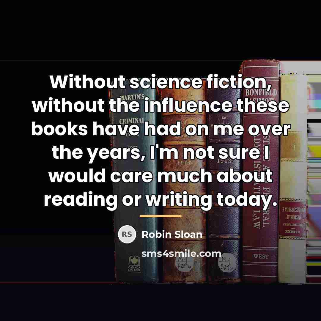 “Without science fiction, without the influence these books have had…” quote by Robin Sloan