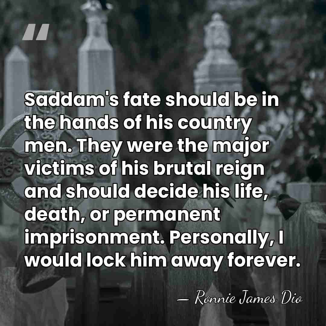Saddam's fate should be in the hands of his country men. They&hellip; - Ronnie James Dio