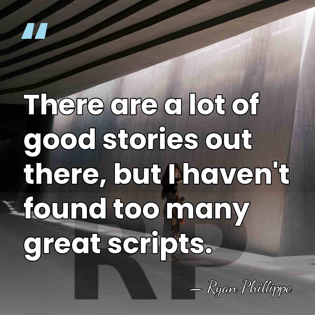 There are a lot of good stories out there, but I haven't&hellip; - Ryan Phillippe