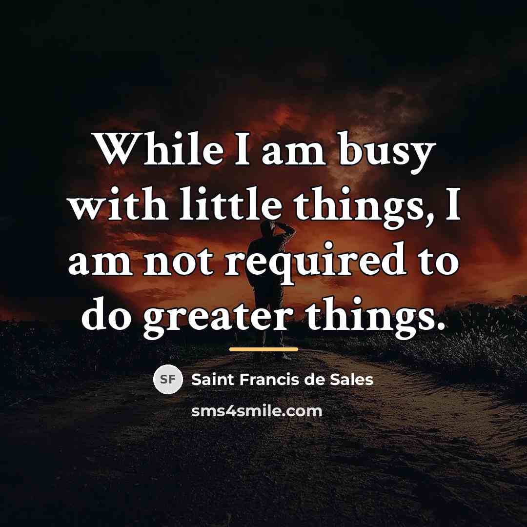 “While I am busy with little things, I am not…” quote by Saint Francis de Sales