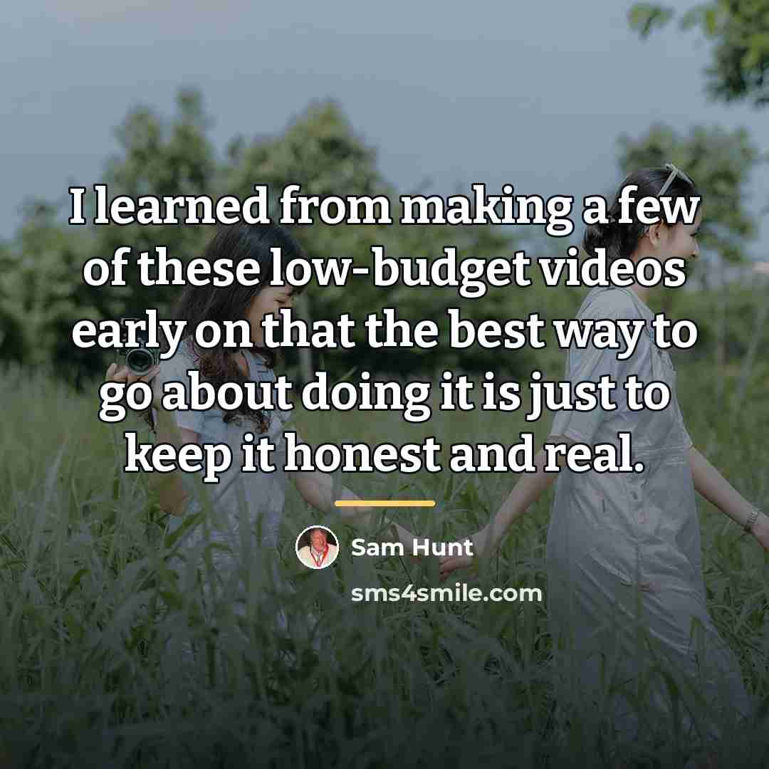 “I learned from making a few of these low-budget videos…” quote by Sam Hunt