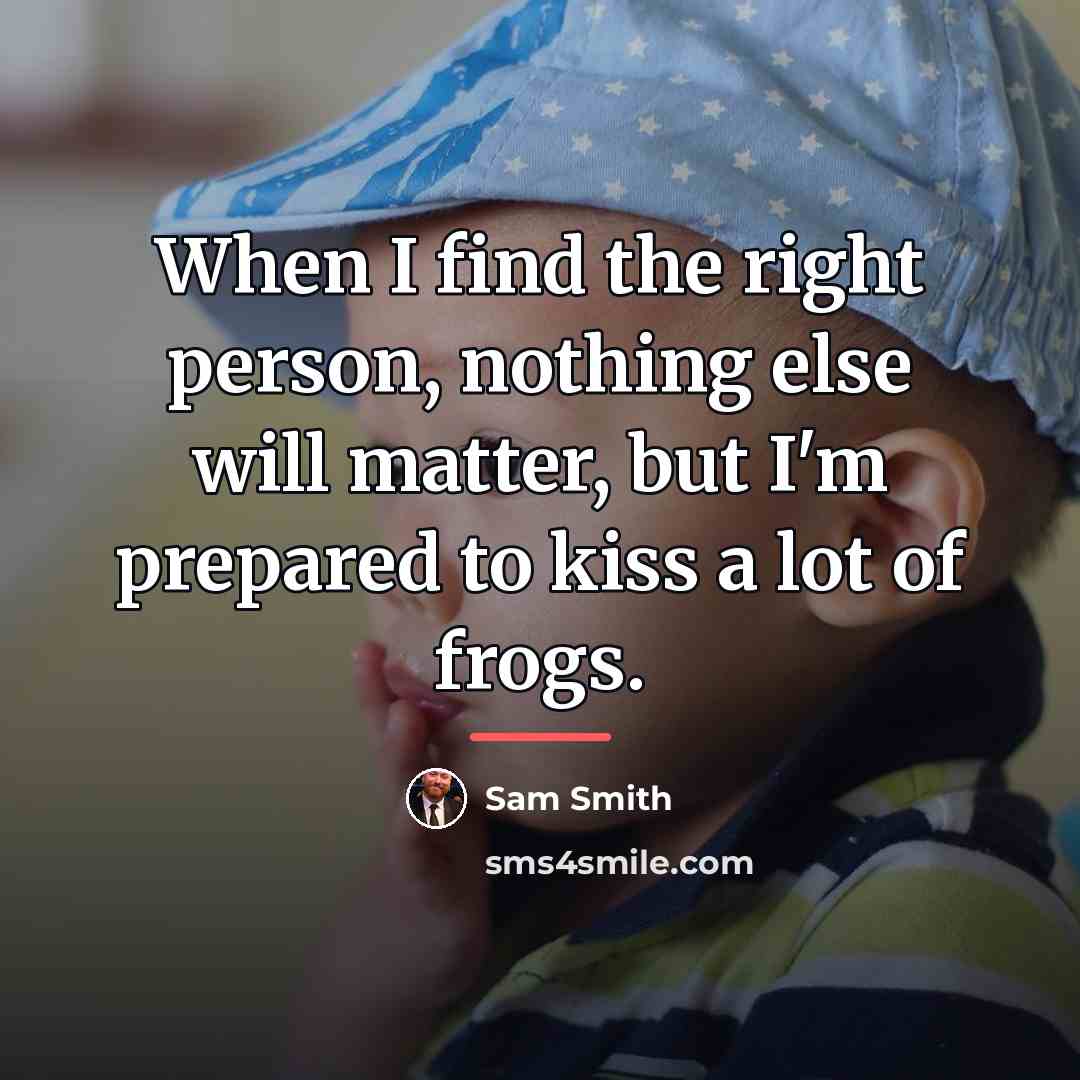 “When I find the right person, nothing else will matter,…” quote by Sam Smith