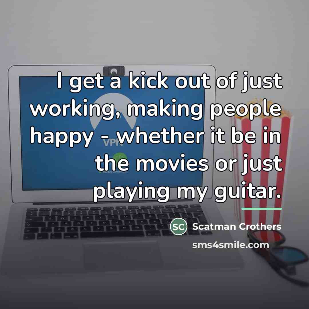 “I get a kick out of just working, making people…” quote by Scatman Crothers