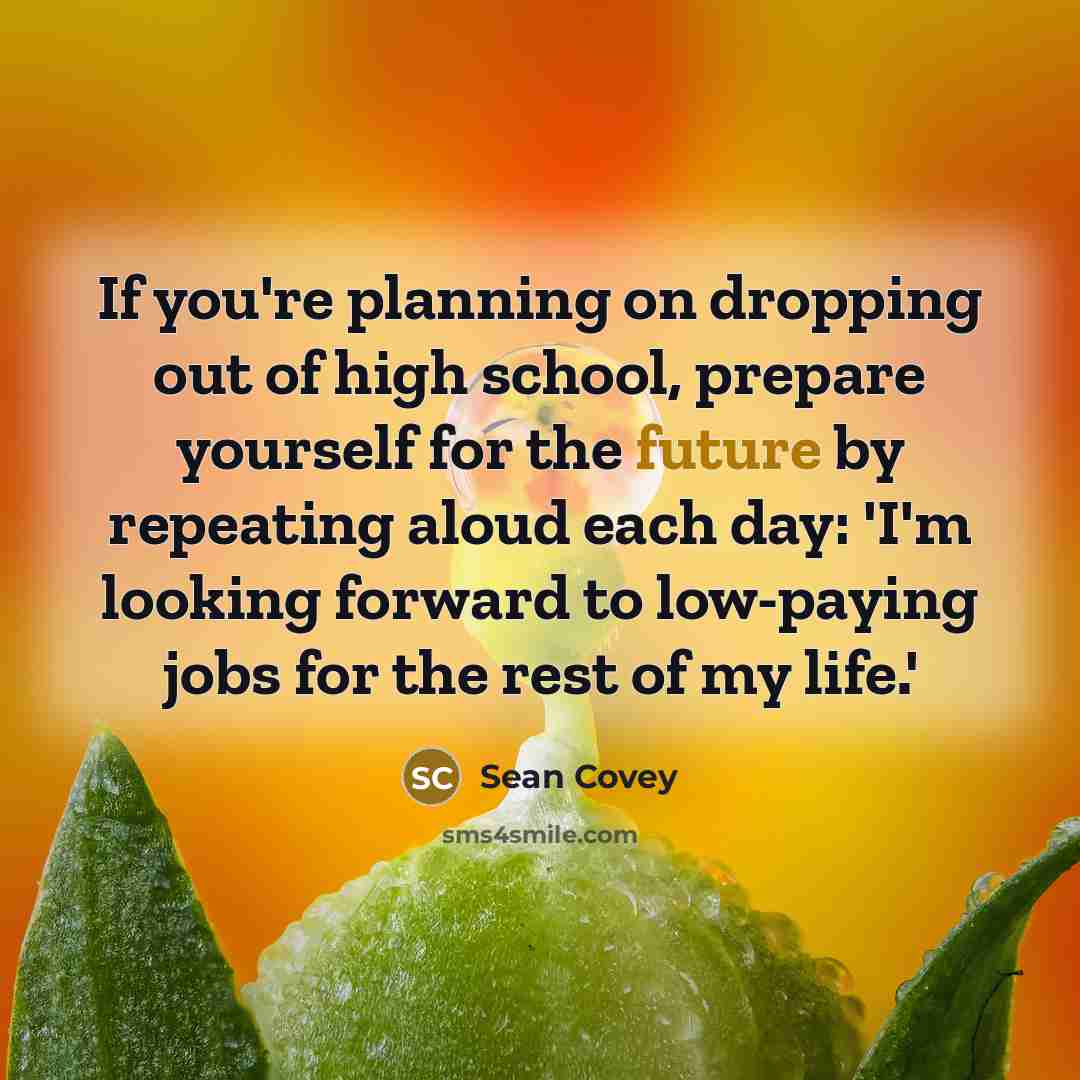 “If you're planning on dropping out of high school, prepare…” quote by Sean Covey