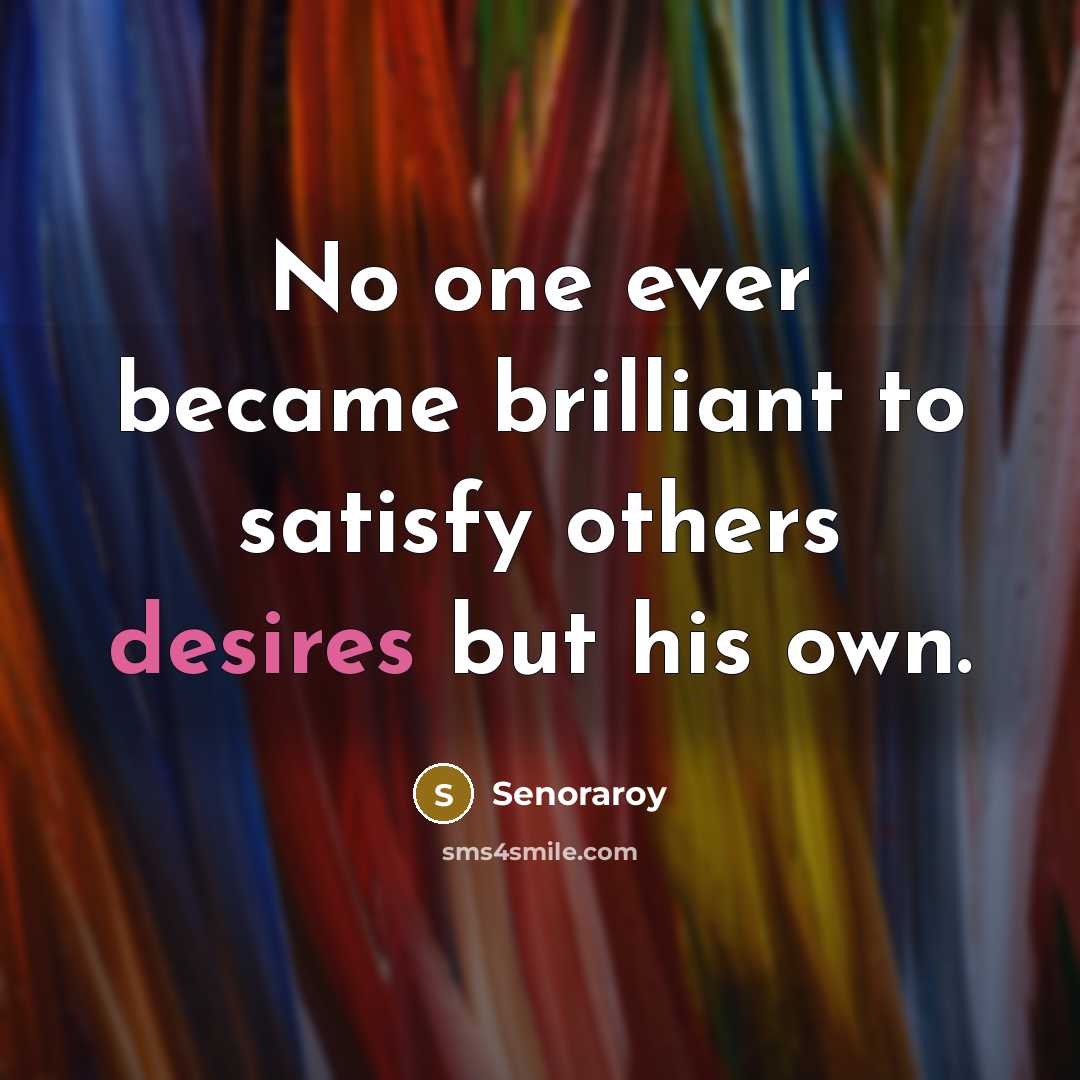 “No one ever became brilliant to satisfy others desires but his own.” quote by Senoraroy