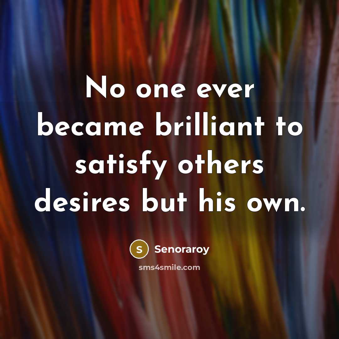 “No one ever became brilliant to satisfy others desires but…” quote by Senoraroy