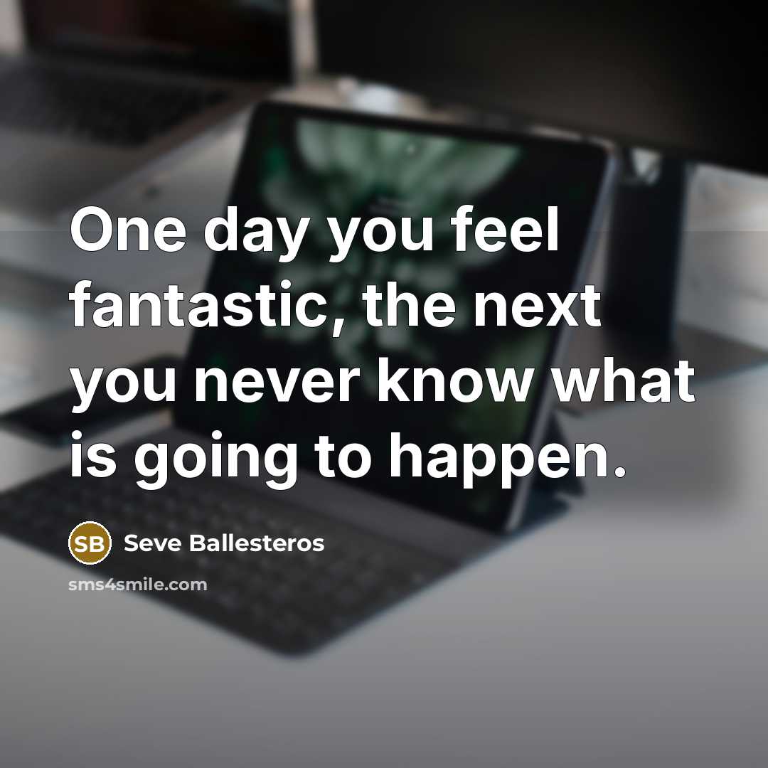 “One day you feel fantastic, the next you never know…” quote by Seve Ballesteros