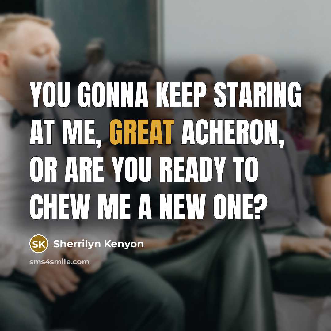 “You gonna keep staring at me, Great Acheron, or are you ready to chew me a new one?” quote by Sherrilyn Kenyon