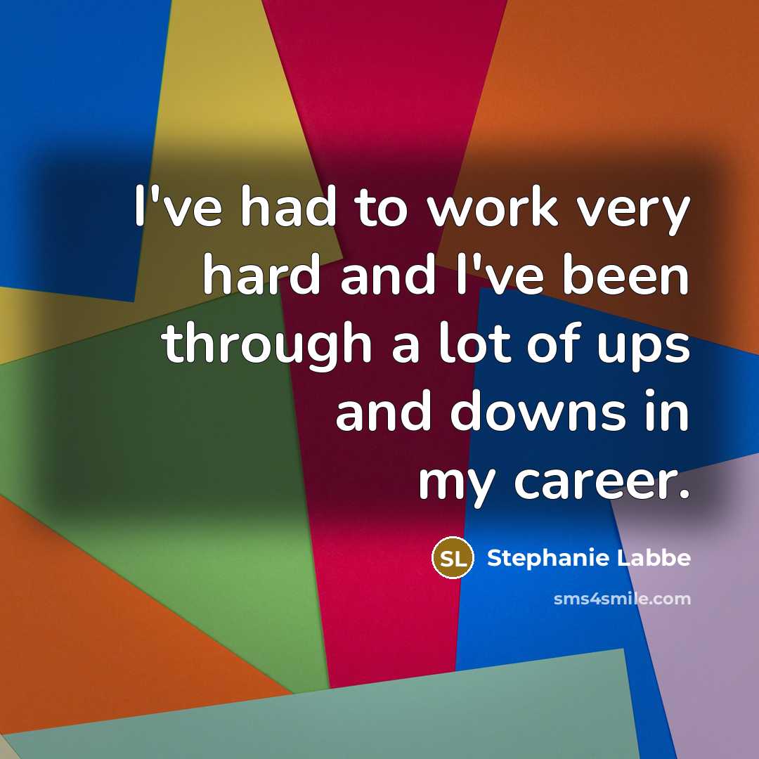 “I've had to work very hard and I've been through…” quote by Stephanie Labbe