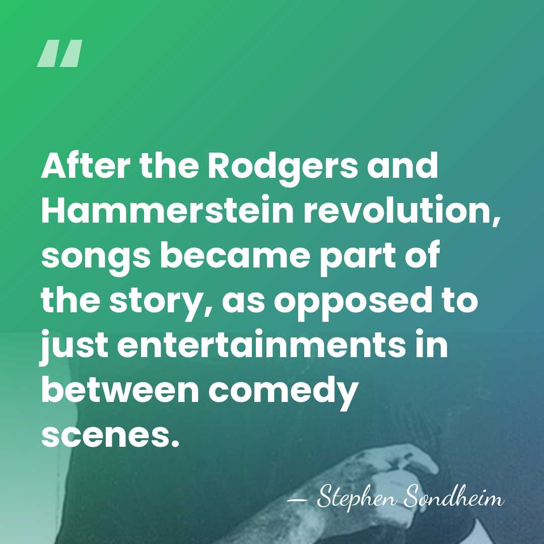 After the Rodgers and Hammerstein revolution, songs became part of the story,&hellip; - Stephen Sondheim