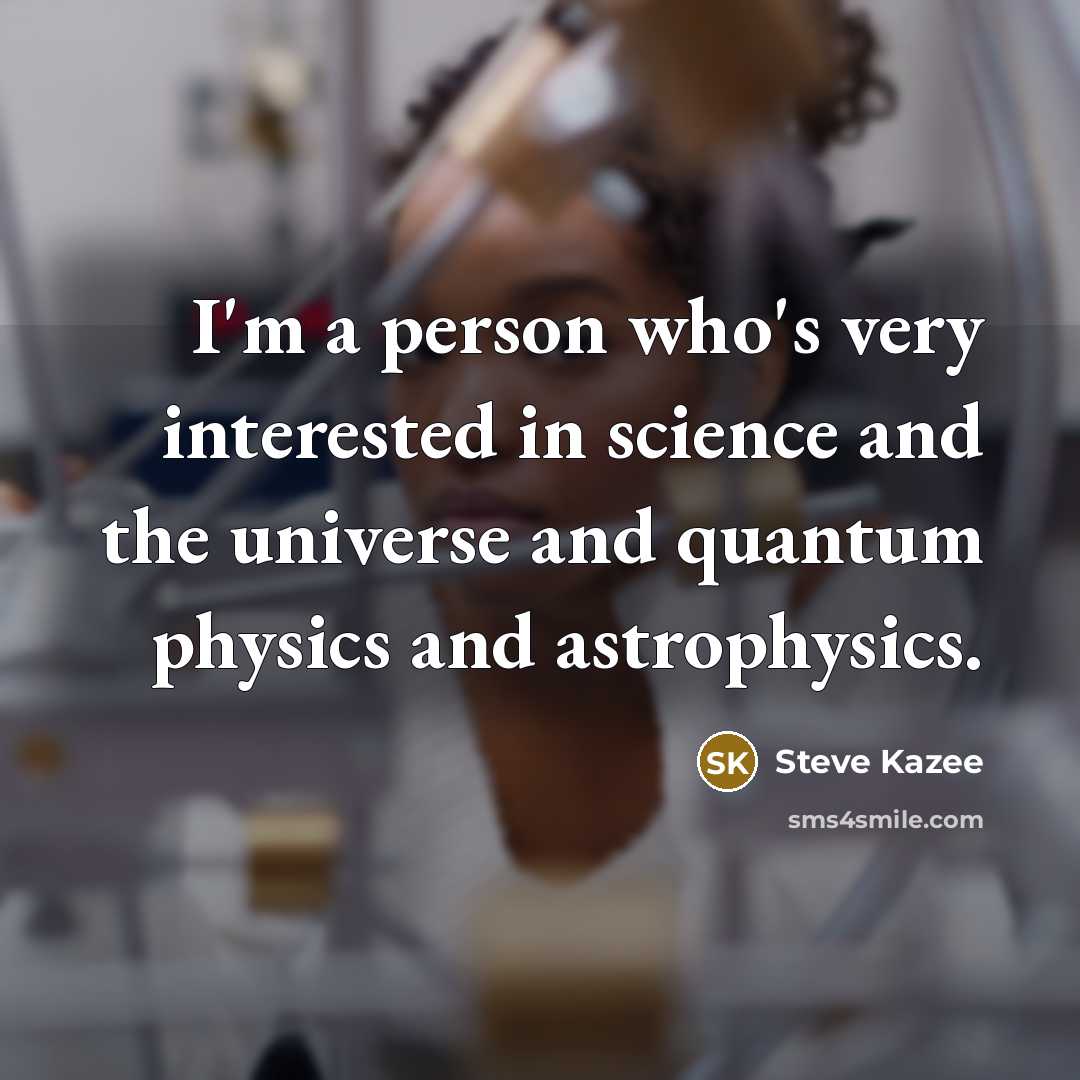 “I'm a person who's very interested in science and the universe and quantum physics and astrophysics.” quote by Steve Kazee