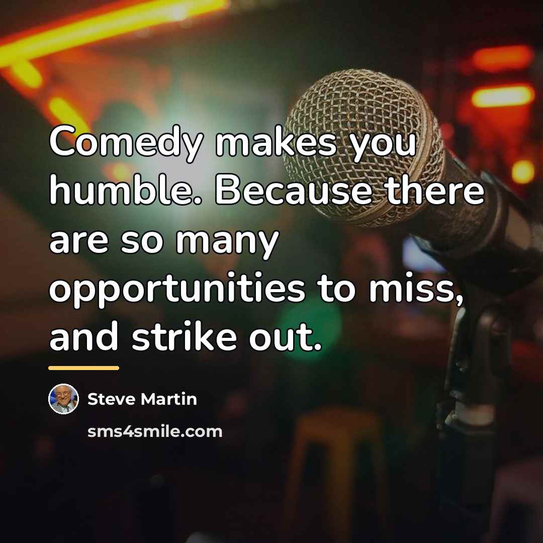 “Comedy makes you humble. Because there are so many opportunities…” quote by Steve Martin
