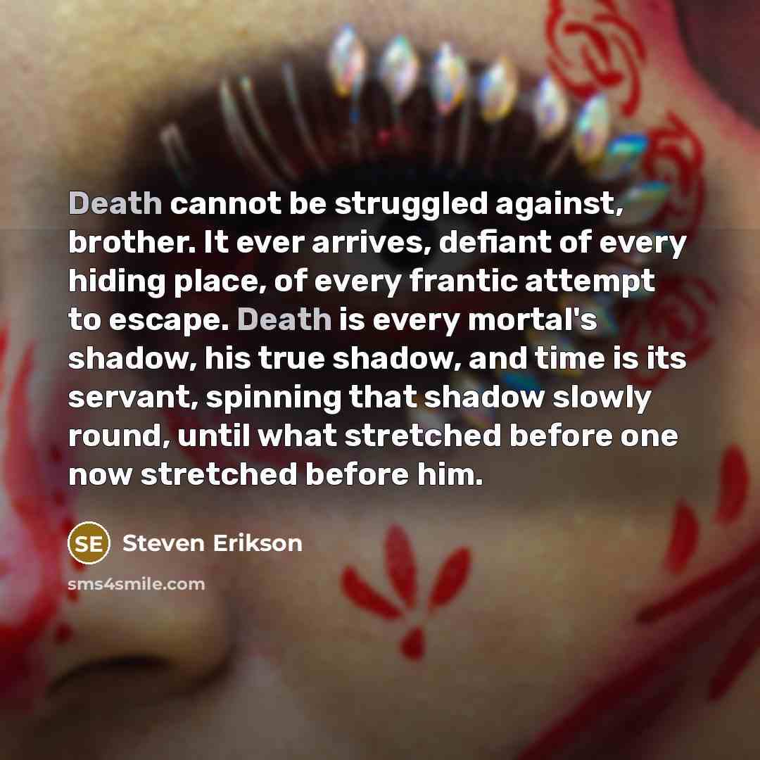“Death cannot be struggled against, brother. It ever arrives, defiant…” quote by Steven Erikson