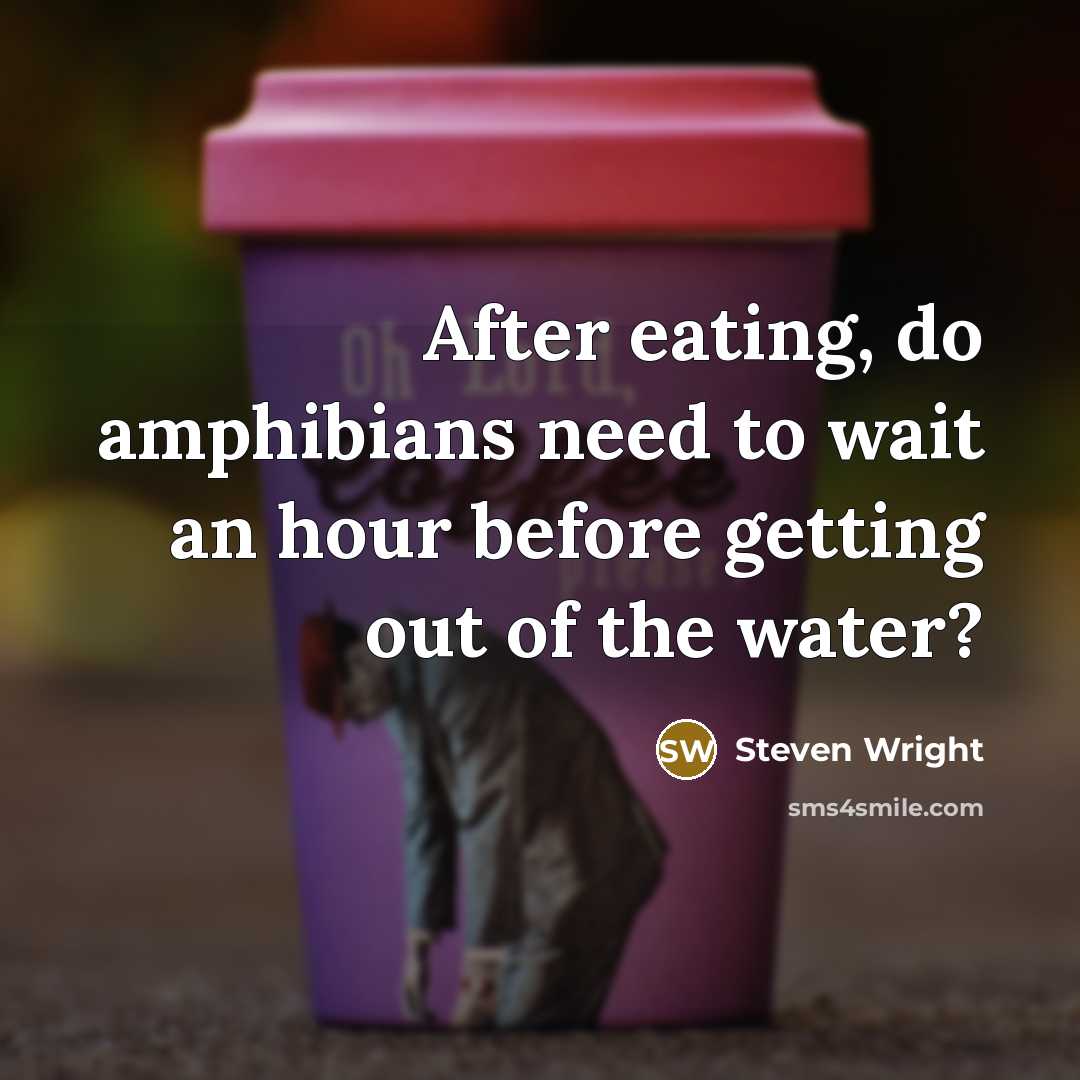 “After eating, do amphibians need to wait an hour before…” quote by Steven Wright
