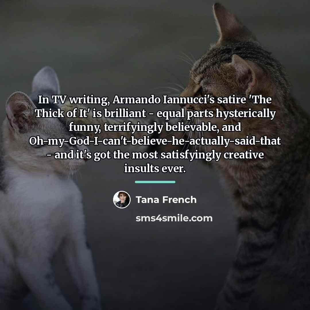 “In TV writing, Armando Iannucci's satire 'The Thick of It'…” quote by Tana French