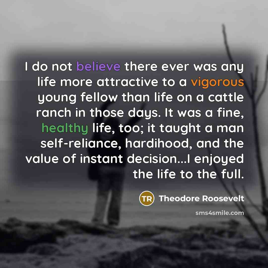 “I do not believe there ever was any life more…” quote by Theodore Roosevelt