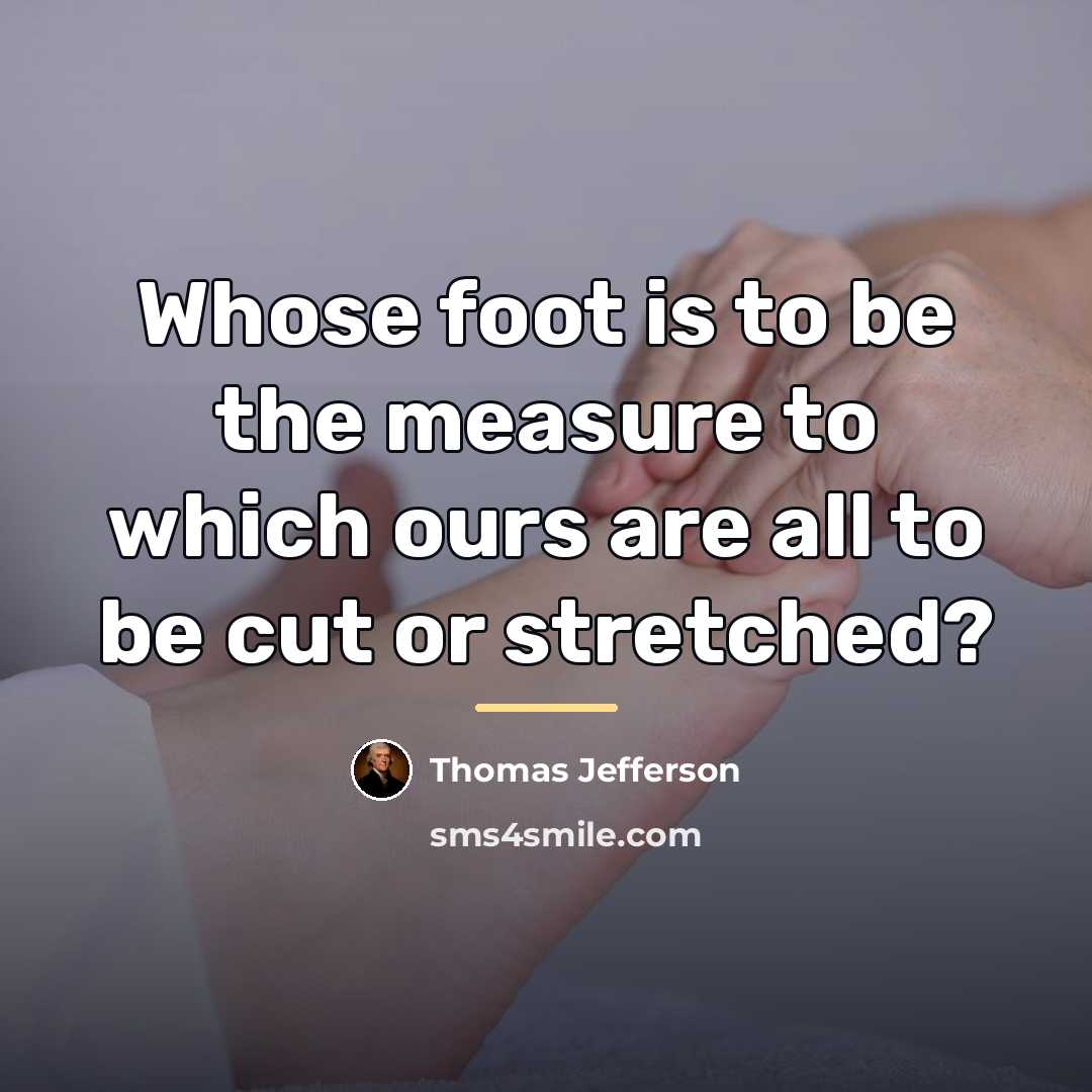 “Whose foot is to be the measure to which ours…” quote by Thomas Jefferson
