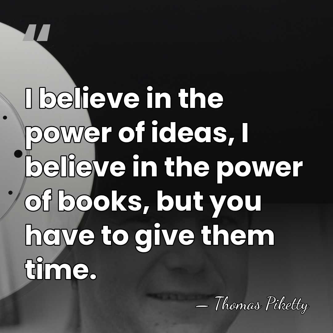 I believe in the power of ideas, I believe in the power&hellip; - Thomas Piketty