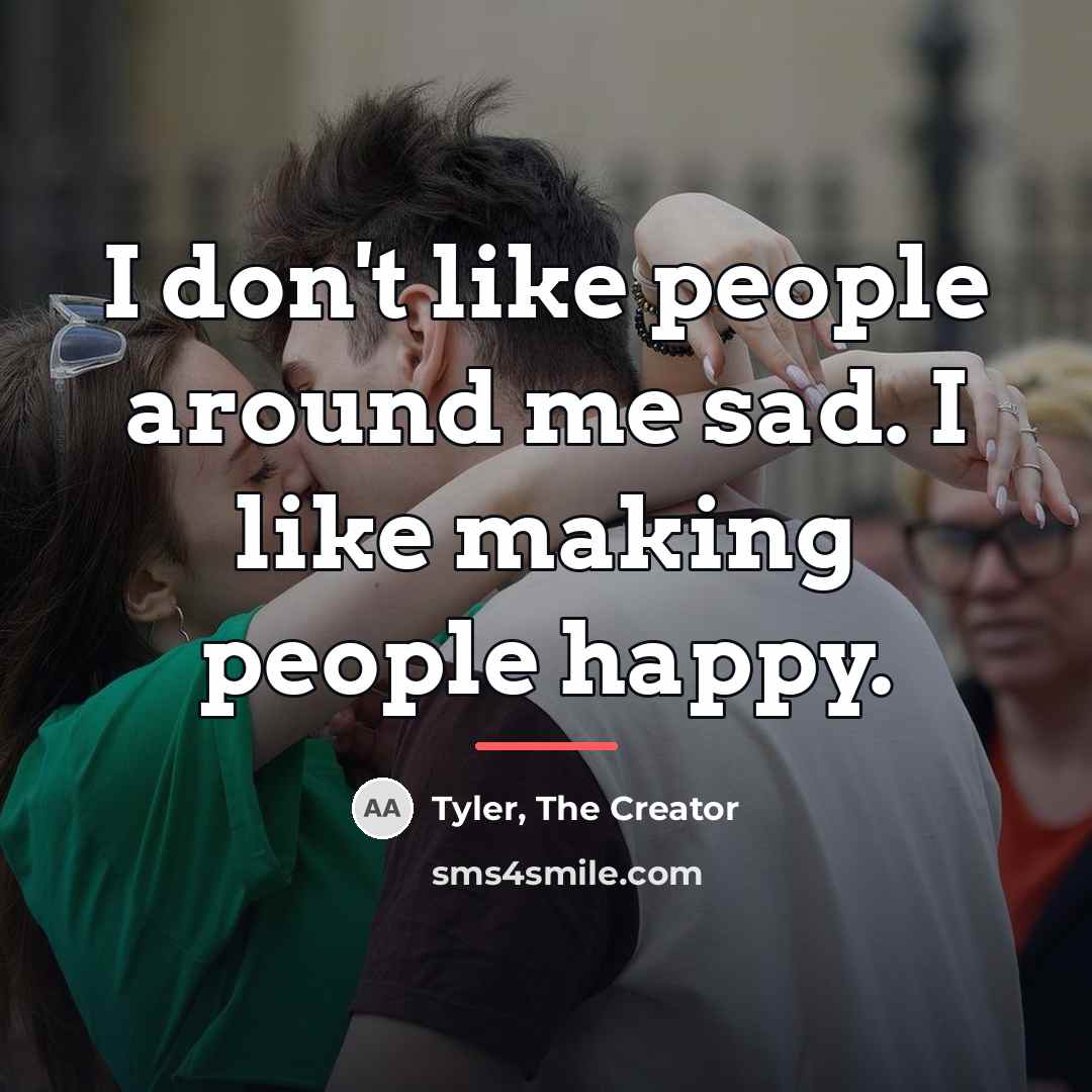 “I don't like people around me sad. I like making…” quote by Tyler, The Creator