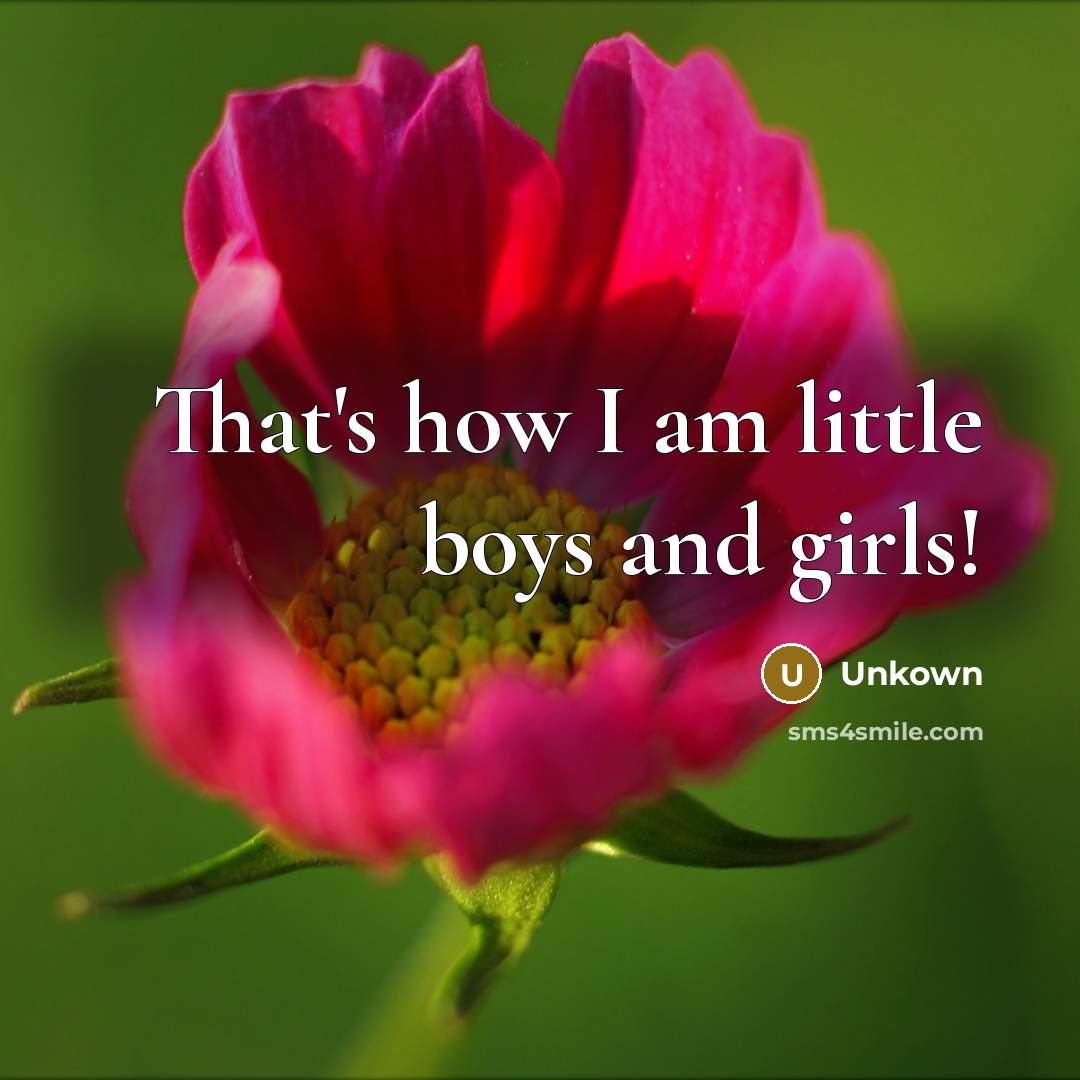 “That's how I am little boys and girls!…” quote by Unkown