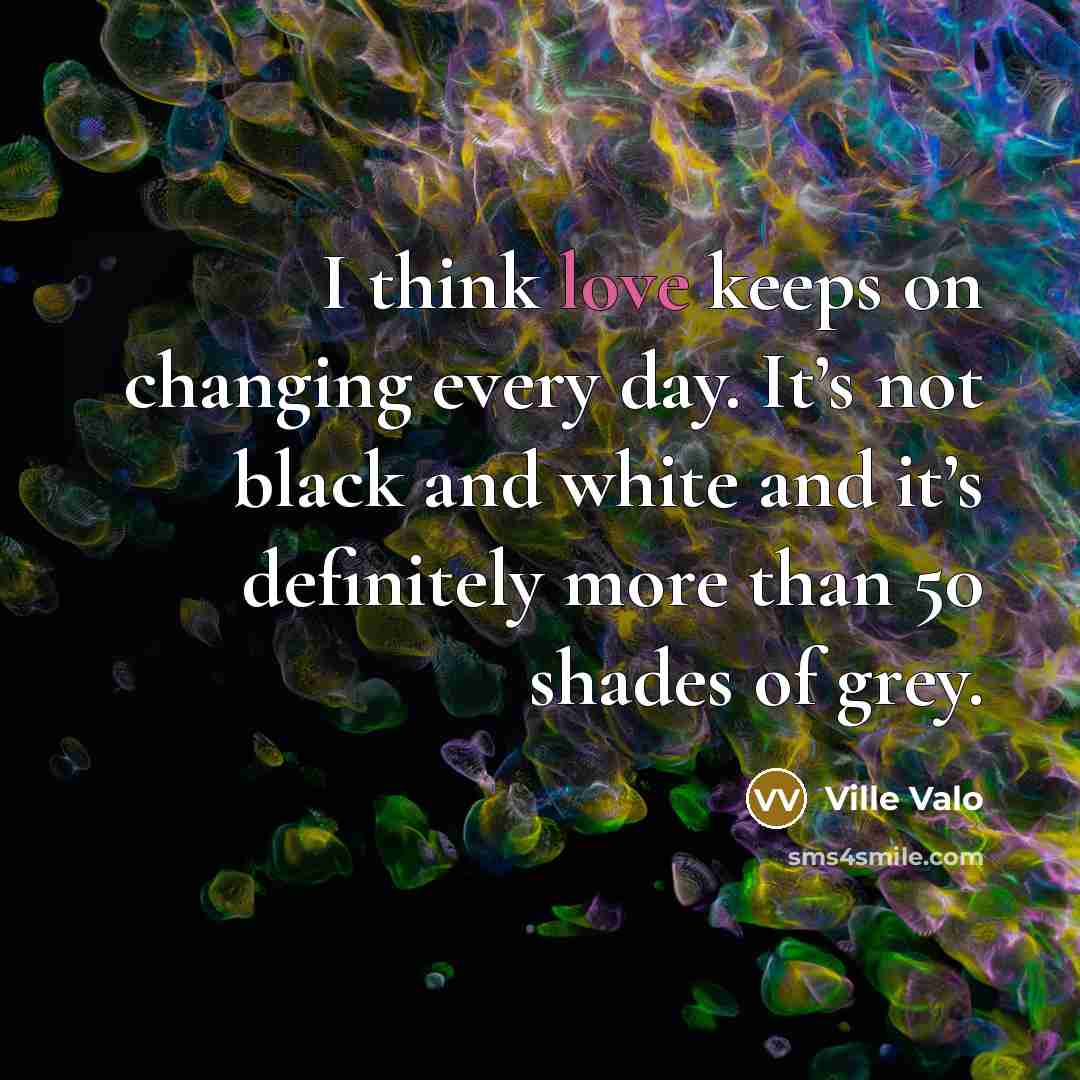 “I think love keeps on changing every day. It’s not…” quote by Ville Valo