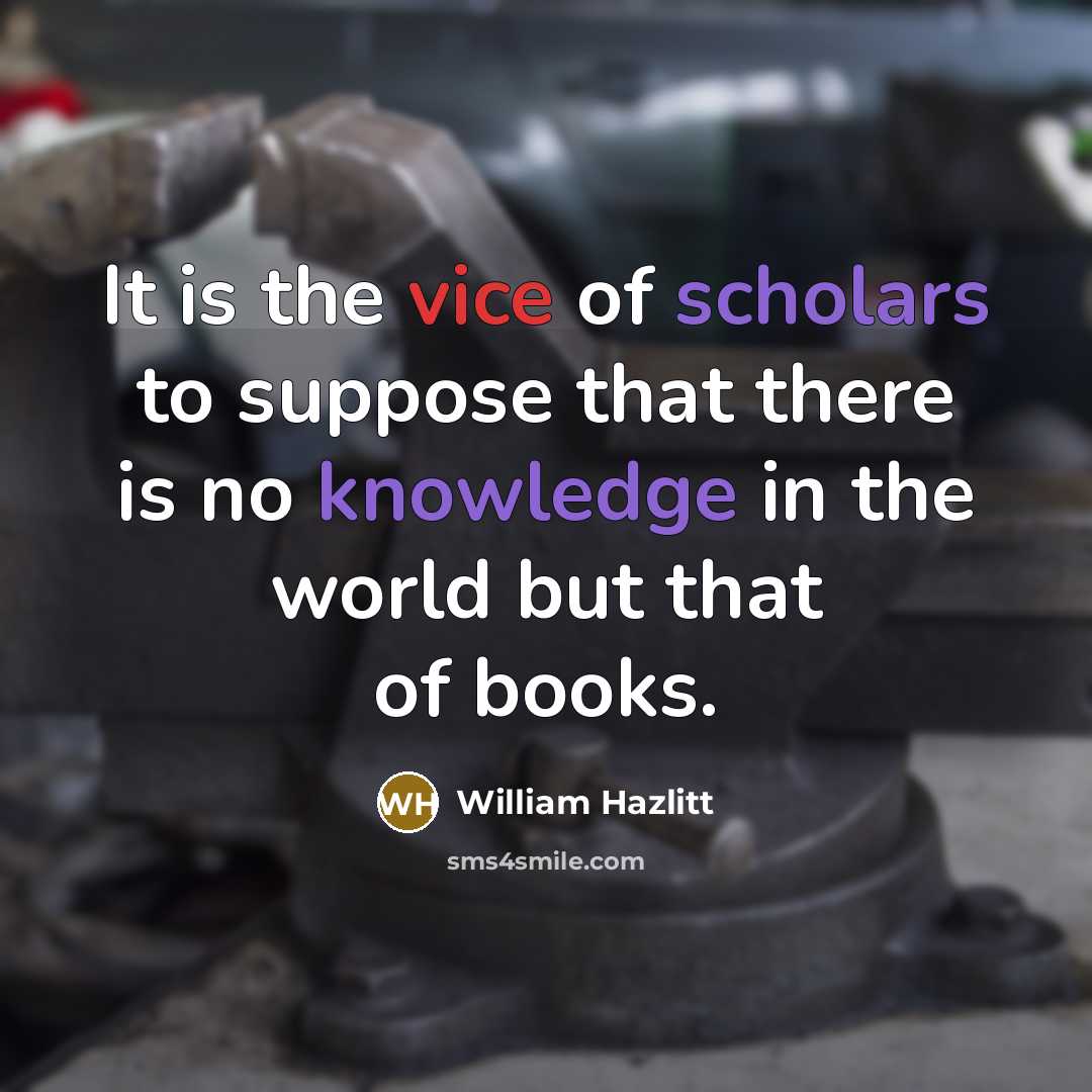“It is the vice of scholars to suppose that there…” quote by William Hazlitt