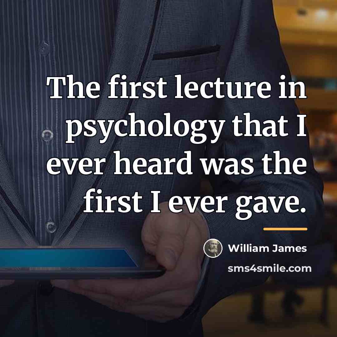 “The first lecture in psychology that I ever heard was…” quote by William James