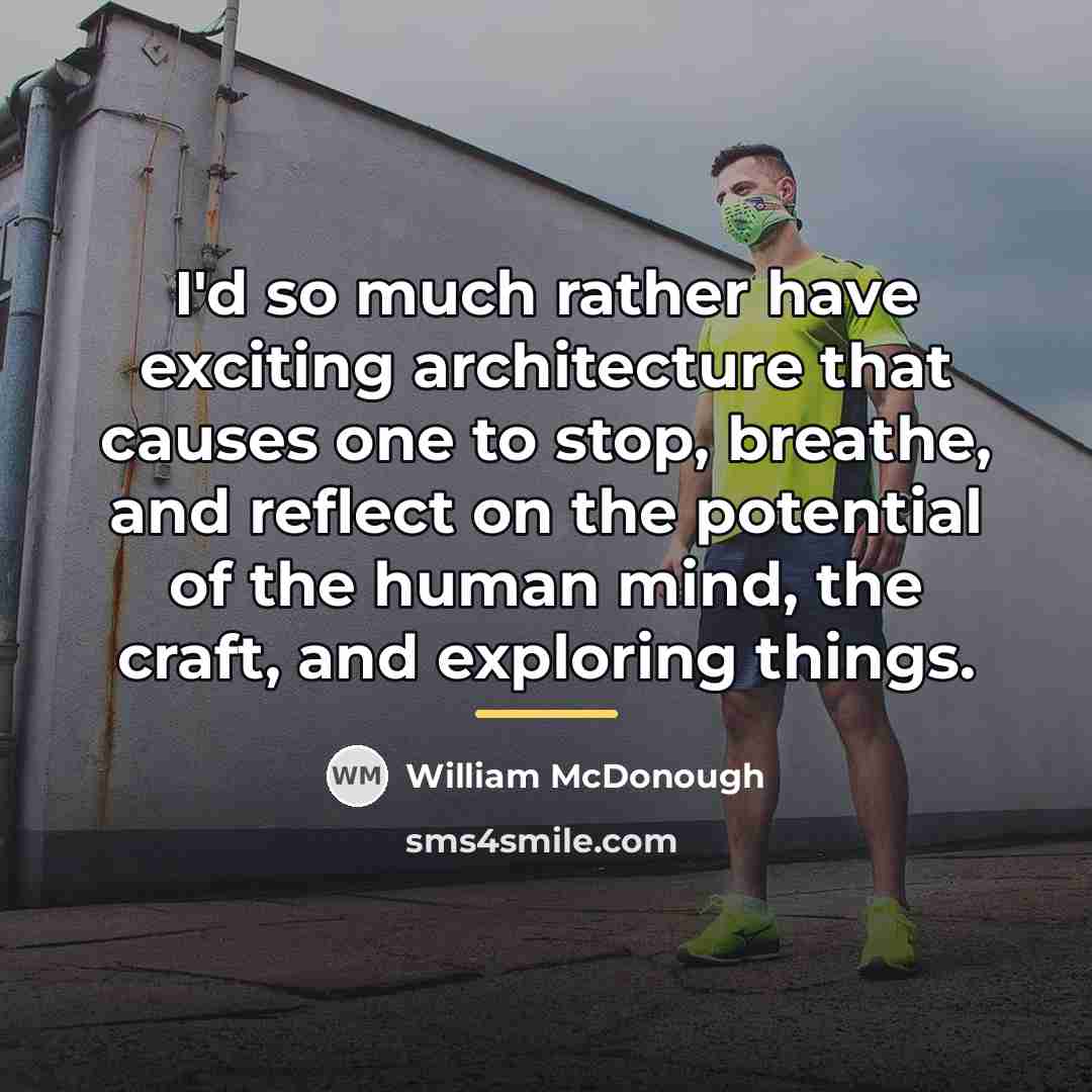 “I'd so much rather have exciting architecture that causes one…” quote by William McDonough