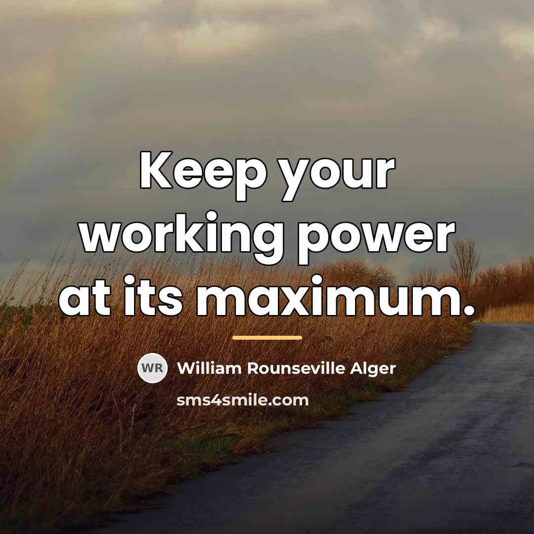“Keep your working power at its maximum.…” quote by William Rounseville Alger
