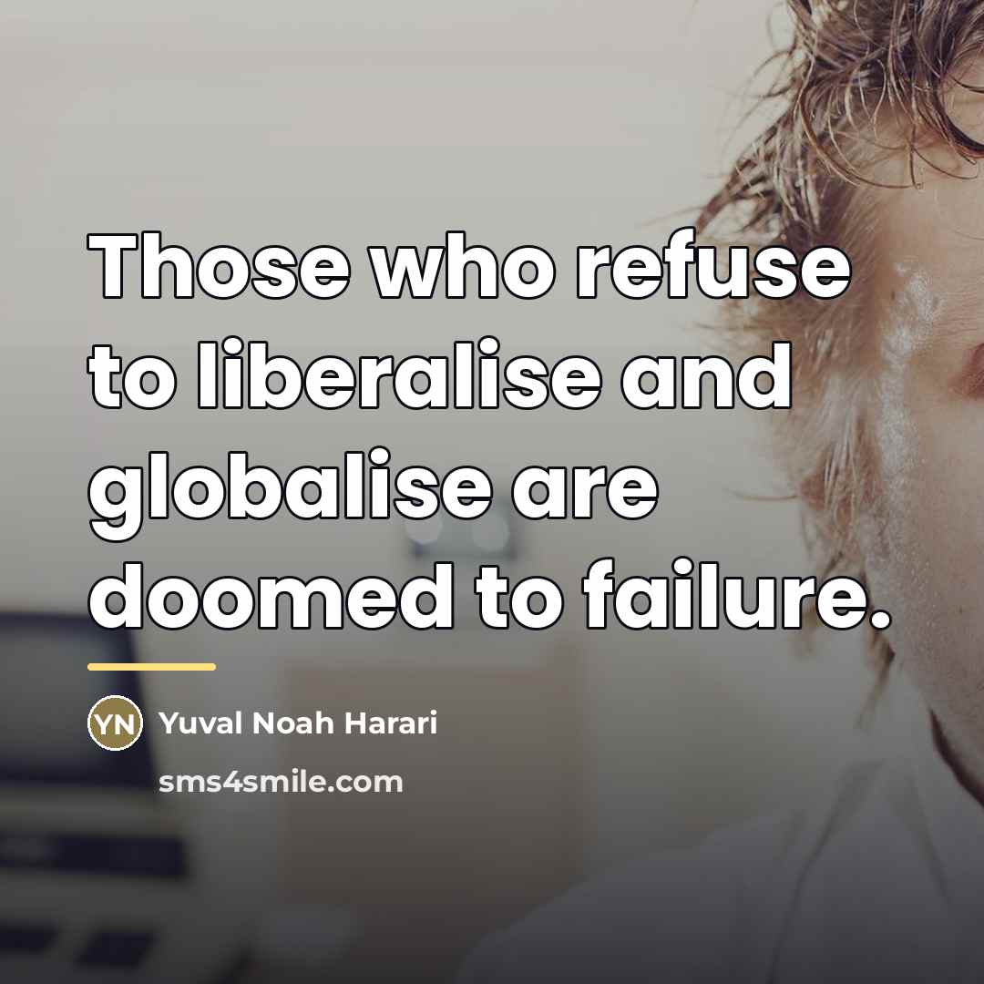 “Those who refuse to liberalise and globalise are doomed to…” quote by Yuval Noah Harari