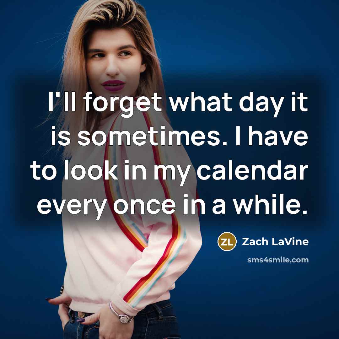 “I'll forget what day it is sometimes. I have to…” quote by Zach LaVine