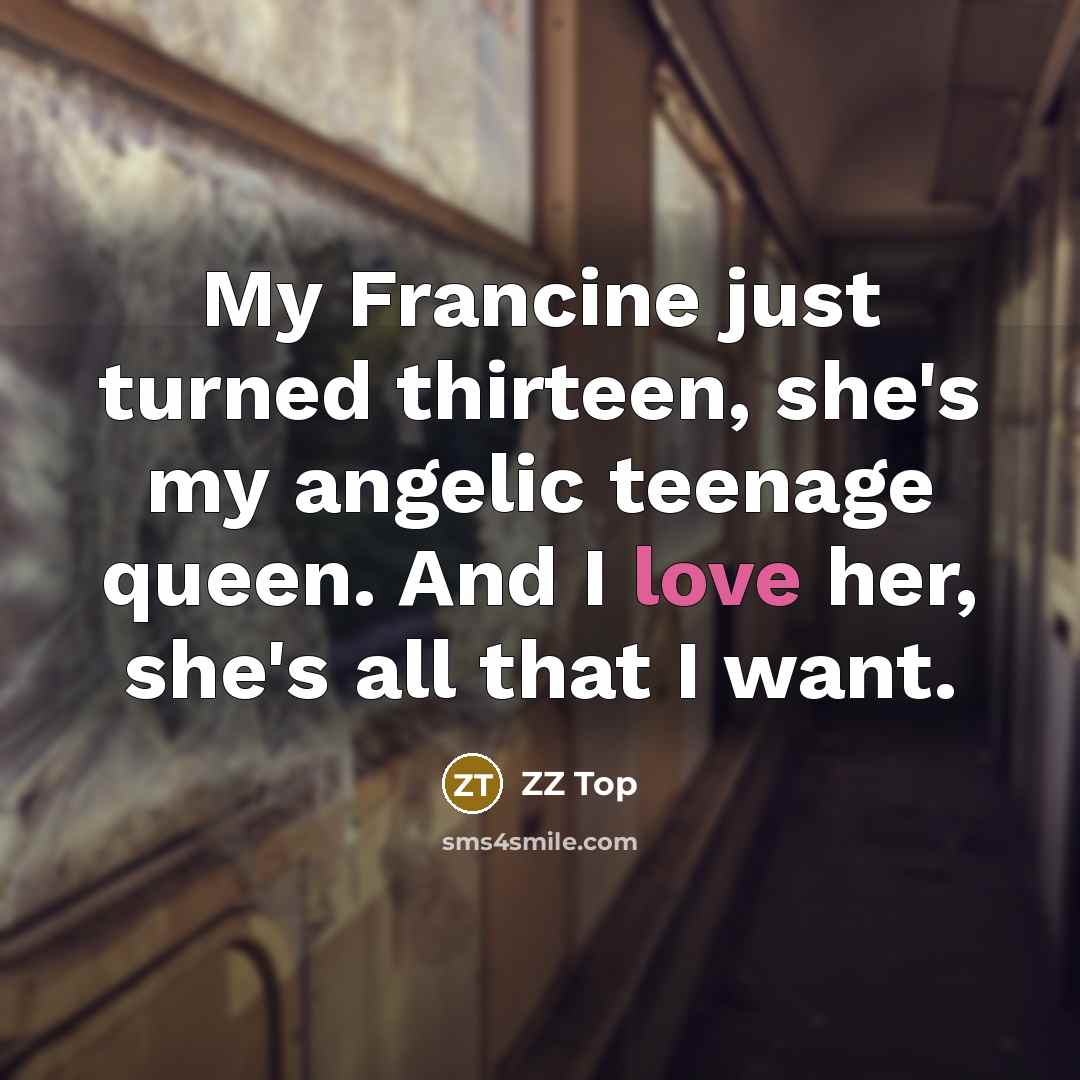 “My Francine just turned thirteen, she's my angelic teenage queen.…” quote by ZZ Top