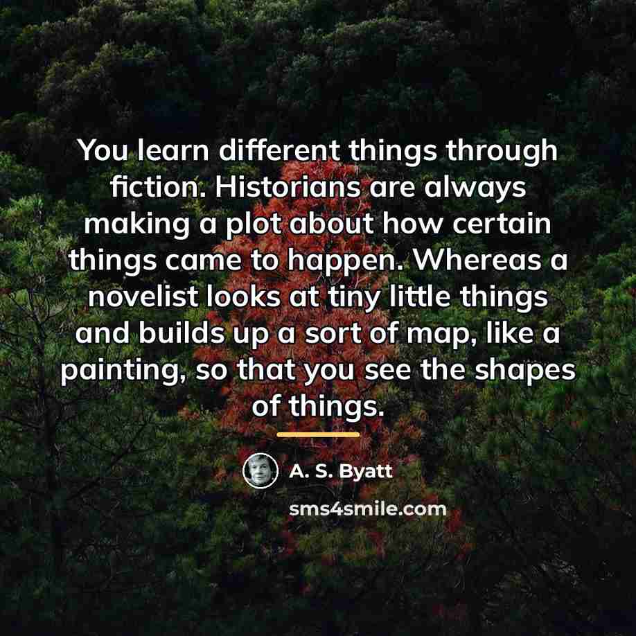“You learn different things through fiction. Historians are always making…” quote by A. S. Byatt