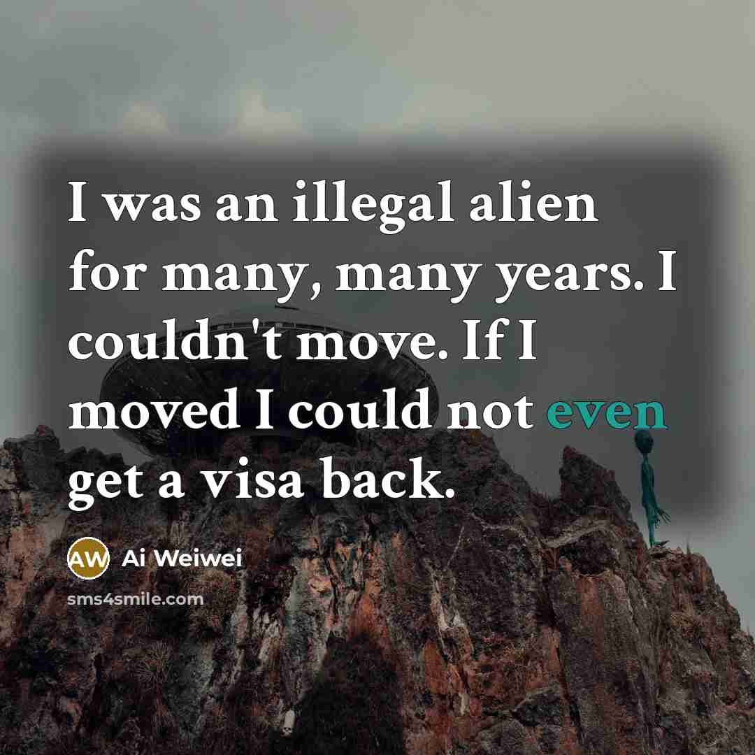 “I was an illegal alien for many, many years. I…” quote by Ai Weiwei