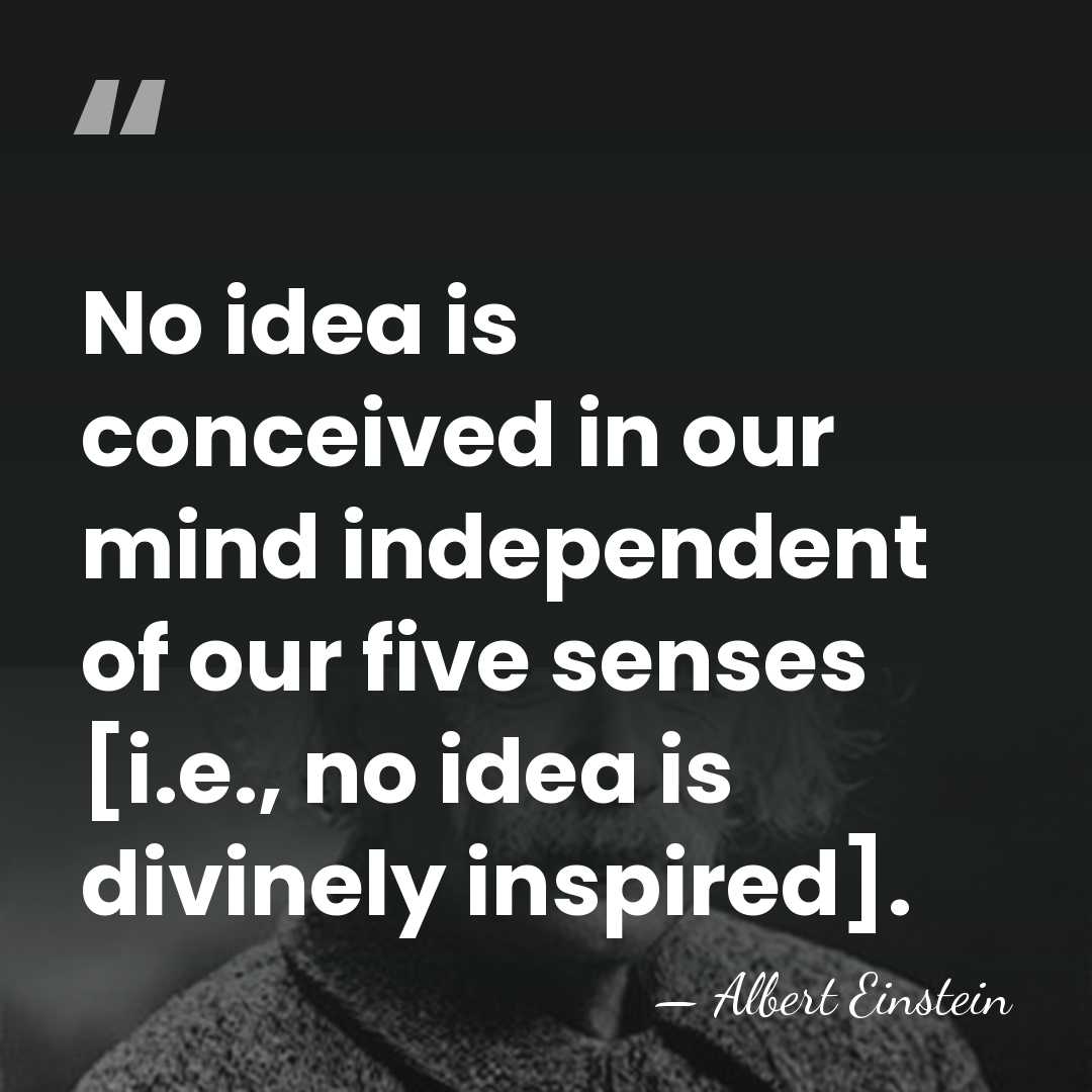 No idea is conceived in our mind independent of our five senses&hellip; - Albert Einstein