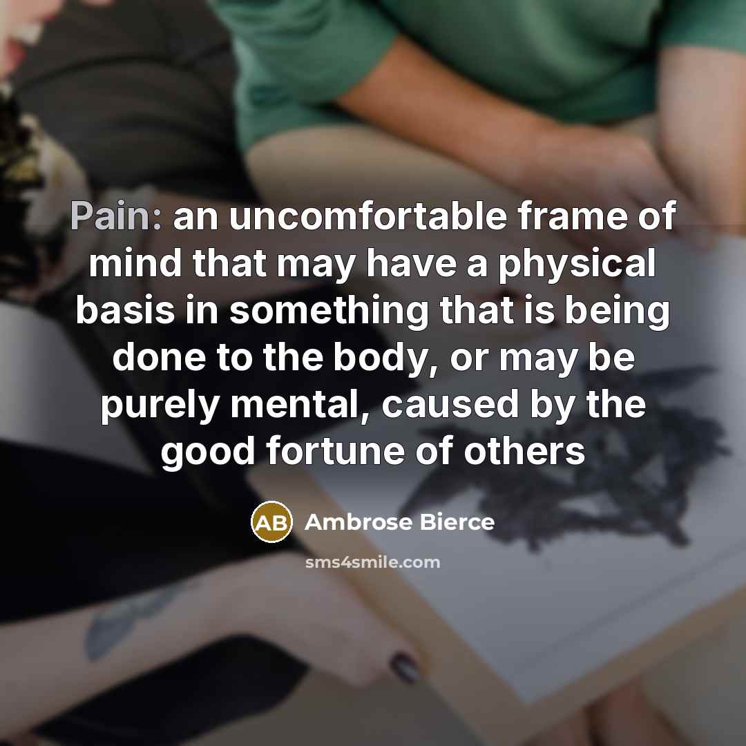 “Pain: an uncomfortable frame of mind that may have a…” quote by Ambrose Bierce