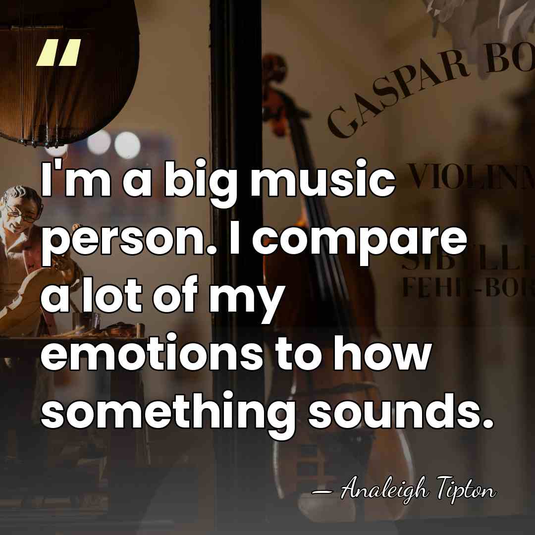 I'm a big music person. I compare a lot of my emotions&hellip; - Analeigh Tipton