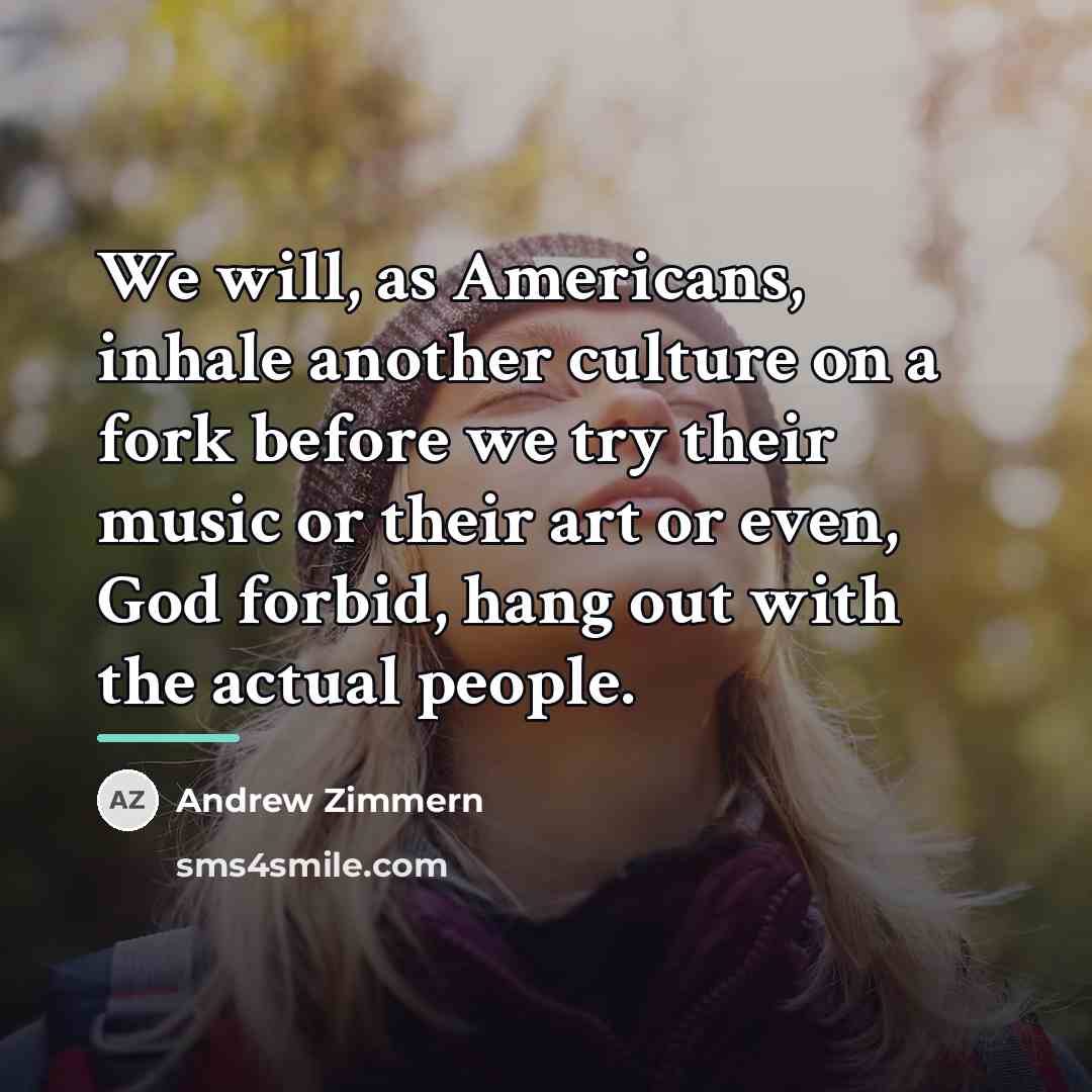“We will, as Americans, inhale another culture on a fork…” quote by Andrew Zimmern