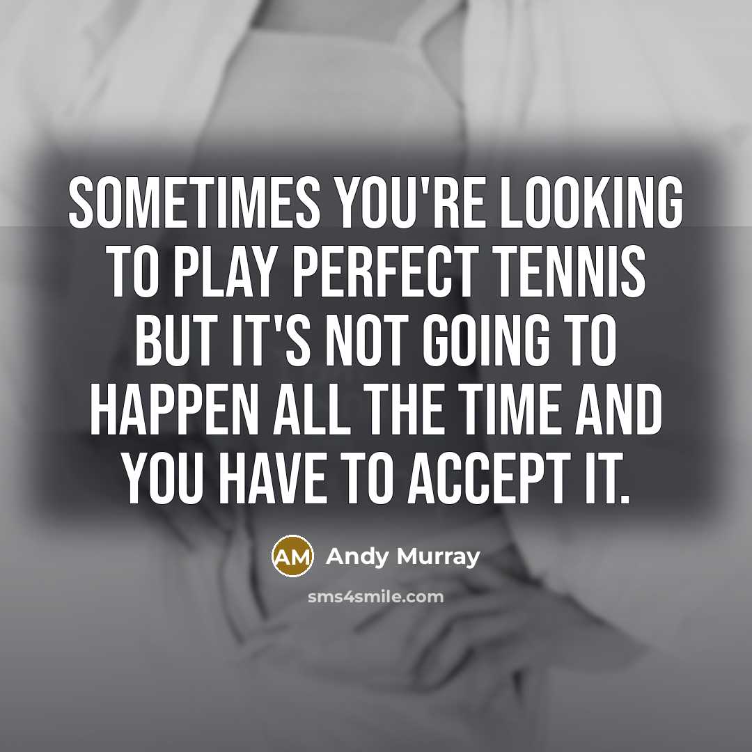 “Sometimes you're looking to play perfect tennis but it's not…” quote by Andy Murray