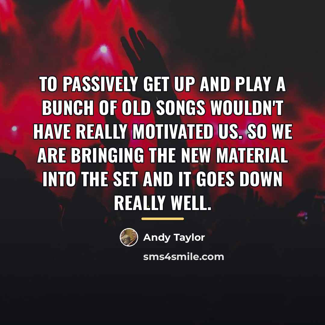 “To passively get up and play a bunch of old…” quote by Andy Taylor