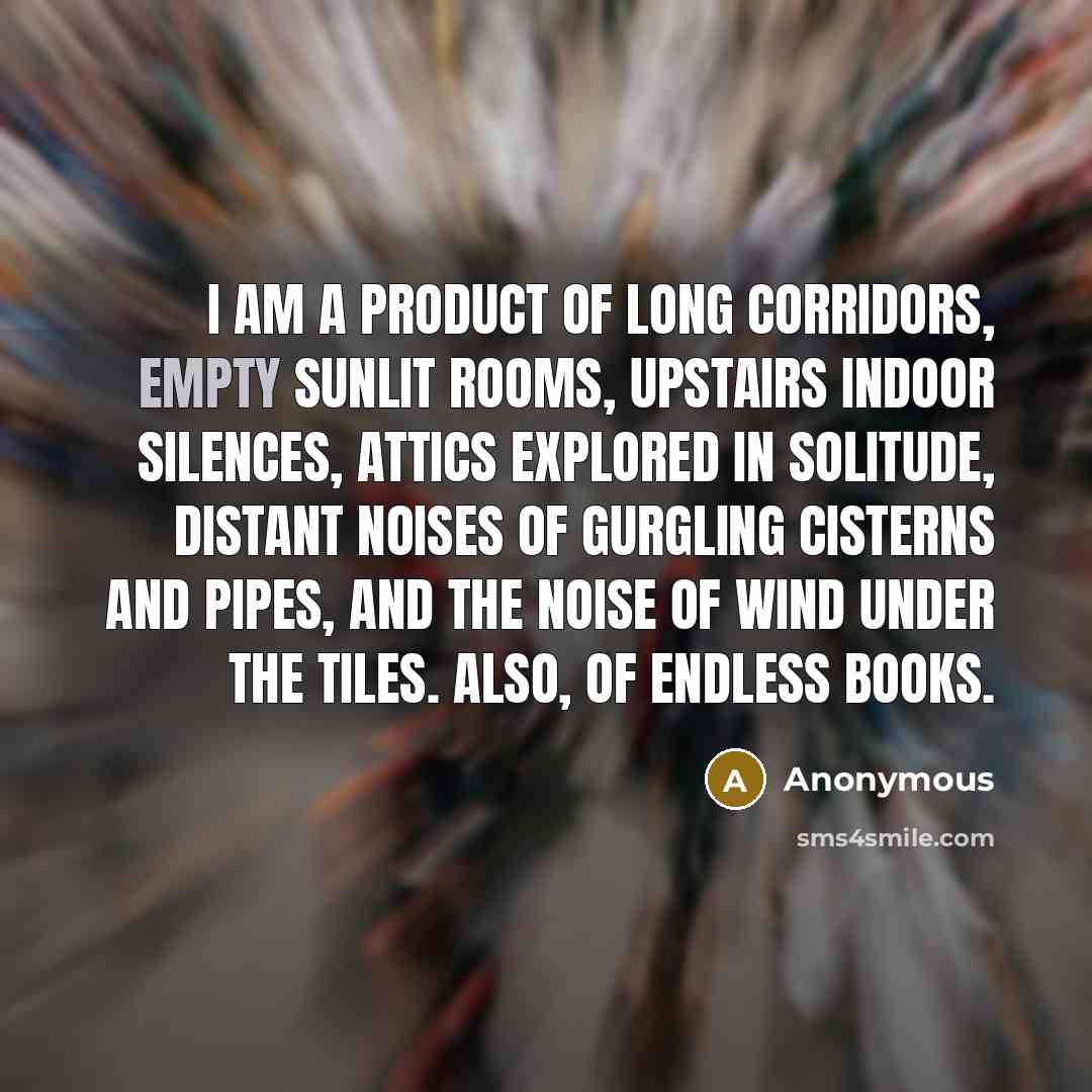 “I am a product of long corridors, empty sunlit rooms,…” quote by Anonymous