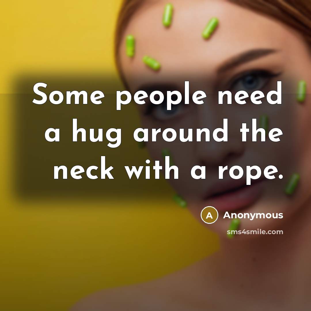“Some people need a hug around the neck with a…” quote by Anonymous