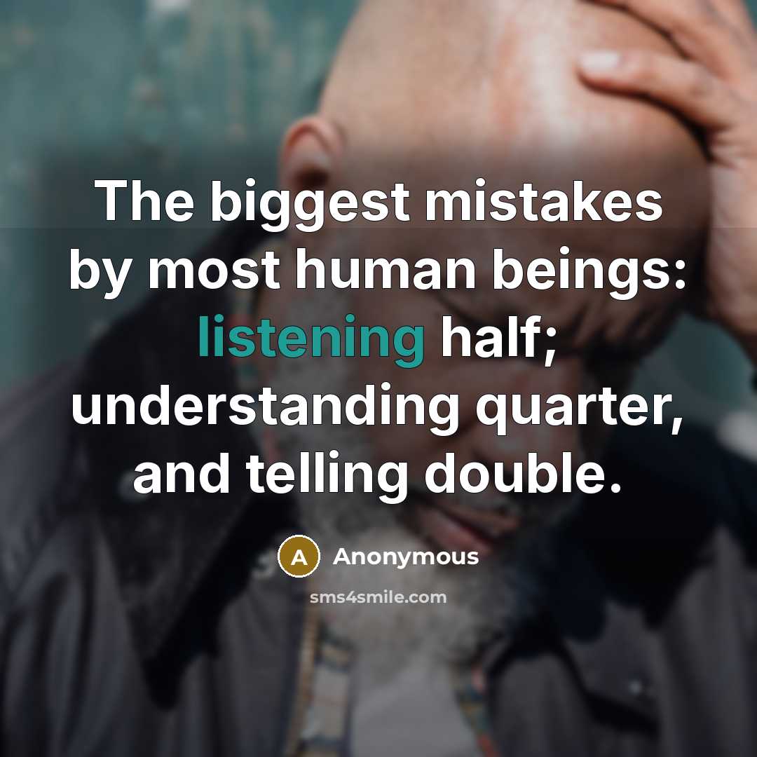 “The biggest mistakes by most human beings: listening half; understanding…” quote by Anonymous